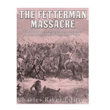 The Fetterman Massacre: The History and Legacy of the U.S. Army's Worst Defeat during Red Cloud's War