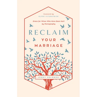 Reclaim Your Marriage: Grace for Wives Who Have Been Hurt by Pornography