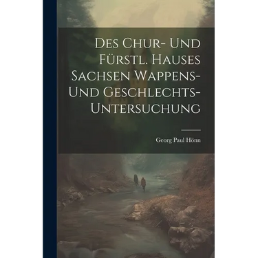 Des Chur- Und Fürstl. Hauses Sachsen Wappens- Und Geschlechts-untersuchung