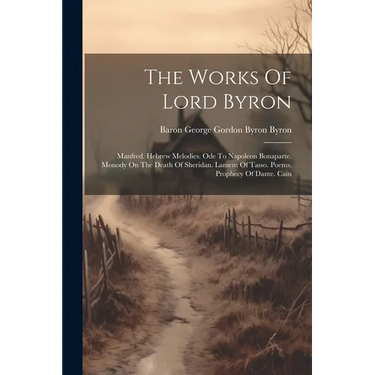 The Works Of Lord Byron: Manfred. Hebrew Melodies. Ode To Napoleon Bonaparte. Monody On The Death Of Sheridan. Lament Of Tasso. Poems. Prophecy