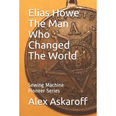 Elias Howe: The Man Who Changed The World