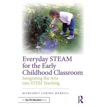 Everyday STEAM for the Early Childhood Classroom: Integrating the Arts into STEM Teaching