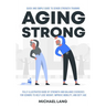 Aging Strong: Quick and Simple Guide to Senior Strength Training - Fully Illustrated Guide of Strength and Balance Exercises for Sen