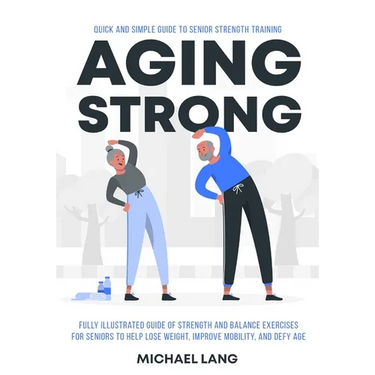 Aging Strong: Quick and Simple Guide to Senior Strength Training - Fully Illustrated Guide of Strength and Balance Exercises for Sen