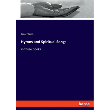 Hymns and Spiritual Songs: in three books