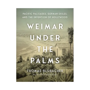 Weimar Under the Palms: Pacific Palisades, German Exiles, and the Invention of Hollywood