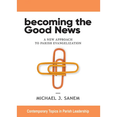 Becoming the Good News: A New Approach to Parish Evangelization