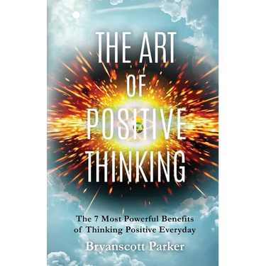 The Art of Positive Thinking: The 7 Most powerful Benefits of Thinking Positive Everyday