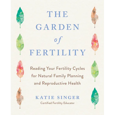 The Garden of Fertility: A Guide to Charting Your Fertility Signals to Prevent or Achieve Pregnancy-Naturally-And to Gauge Your Reproductive Health