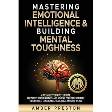 Mastering Emotional Intelligence & Building Mental Toughness: 2 books-in-1: Maximize Your Potential: Elevate Personal Growth & Achieve Peak Performanc