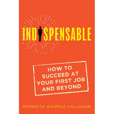 Indispensable: How to Succeed at Your First Job and Beyond