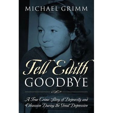 Tell Edith Goodbye: A True Crime Story of Depravity and Obsession During the Great Depression