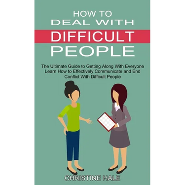 How to Deal With Difficult People: Learn How to Effectively Communicate and End Conflict With Difficult People (The Ultimate Guide to Getting Along Wi