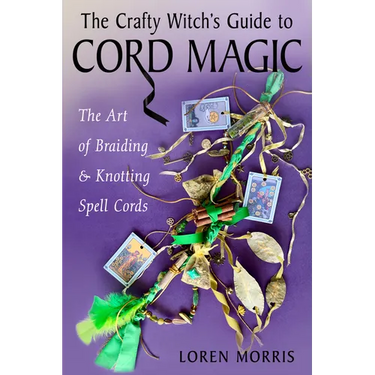 The Crafty Witch's Guide to Cord Magic: The Art of Braiding and Knotting Spell Cords