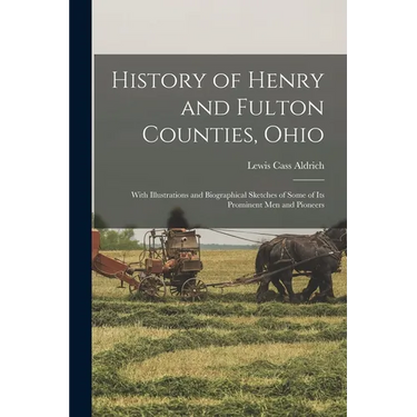 History of Henry and Fulton Counties, Ohio: With Illustrations and Biographical Sketches of Some of its Prominent men and Pioneers