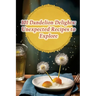 101 Dandelion Delights: Unexpected Recipes to Explore