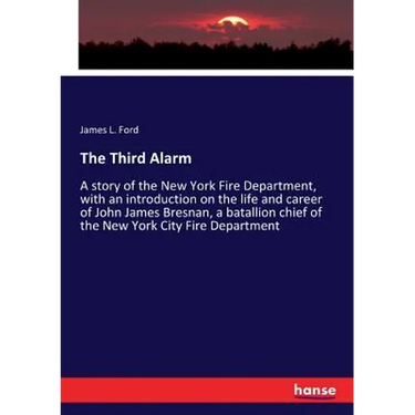 The Third Alarm: A story of the New York Fire Department, with an introduction on the life and career of John James Bresnan, a batallion chief of the