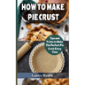 How to Make Pie Crust: Tips And Tricks To Make The Perfect Pie Crust Every Time