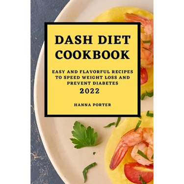 Dash Diet Cookbook 2022: Easy and Flavorful Recipes to Speed Weight Loss and Prevent Diabetes