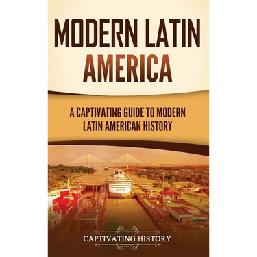 Modern Latin America: A Captivating Guide to Modern Latin American History