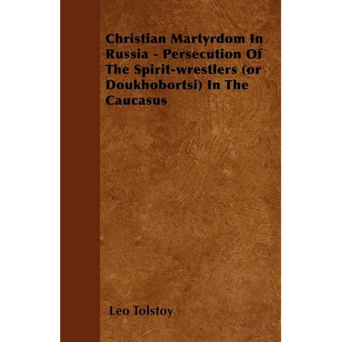 Christian Martyrdom In Russia - Persecution Of The Spirit-wrestlers (or Doukhobortsi) In The Caucasus