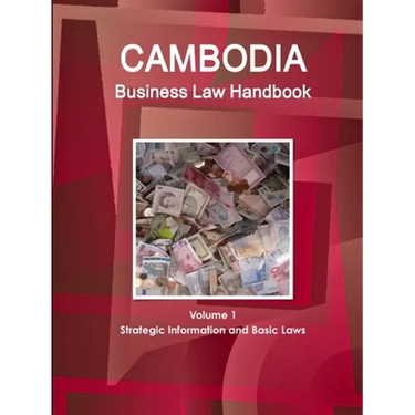Cambodia Business Law Handbook Volume 1 Strategic Information and Basic Laws