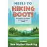 Heels to Hiking Boots: Exploring the World to Find the Way Home