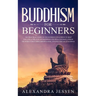 Buddhism for Beginners: The Practical Guide to the Buddha's Teachings to Help You Live a Life Full of Happiness and Peace without Stress or Anxiety In