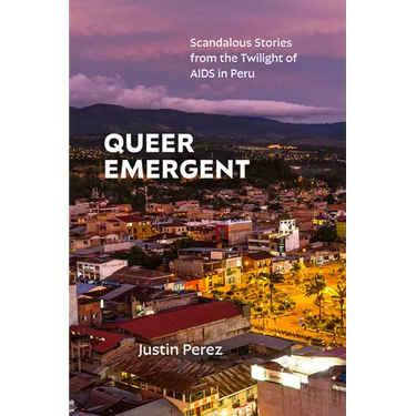 Queer Emergent: Scandalous Stories from the Twilight of AIDS in Peru