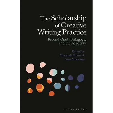 The Scholarship of Creative Writing Practice: Beyond Craft, Pedagogy, and the Academy