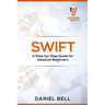 Swift: A Step-by-Step Guide for Absolute Beginners