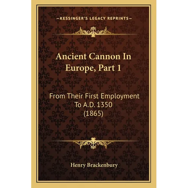 Ancient Cannon In Europe, Part 1: From Their First Employment To A.D. 1350 (1865)