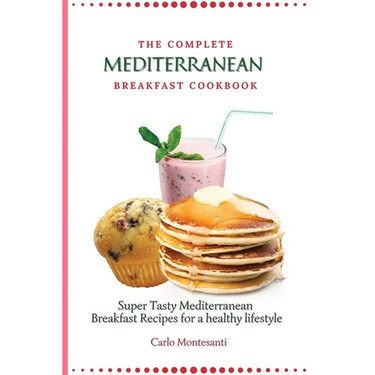 The Complete Mediterranean Breakfast Cookbook: Super Tasty Mediterranean Breakfast Recipes for a healthy lifestyle