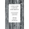 A Plea for Captain John Brown - Read to the citizens of Concord, Massachusetts on Sunday evening, October thirtieth, eighteen fifty-nine