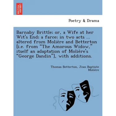 Barnaby Brittle; or, a Wife at her Wit's End; a farce; in two acts ... altered from Molière and Betterton [i.e. from The Amorous Widow, itself a