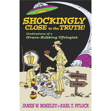 Shockingly Close to the Truth!: Confessions of a Grave-Robbing Ufologist
