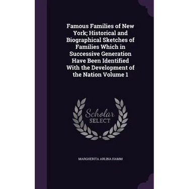 Famous Families of New York; Historical and Biographical Sketches of Families Which in Successive Generation Have Been Identified With the Development