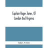 Captain Roger Jones, Of London And Virginia: Some Of His Antecedents And Descendants, With Appreciative Notice Of Other Families, Viz: Bathurst, Belfi