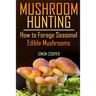 Mushroom Hunting: How to Forage Seasonal Edible Mushrooms: (Mushroom Foraging, Foraging Guide)