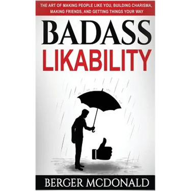Badass Likability: The Art of Making People Like You, Building Charisma, Making Friends, and Getting Things Your Way