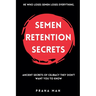 Semen Retention Secrets: Ancient Secrets of Celibacy They Don't Want You to Know