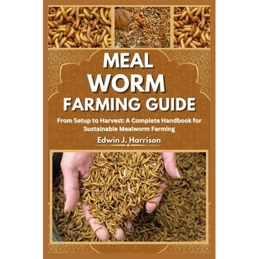Meal Worm Farming Guide: From Setup to Harvest: A Complete Handbook for Sustainable Mealworm Farming