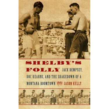 Shelby's Folly: Jack Dempsey, Doc Kearns, and the Shakedown of a Montana Boomtown