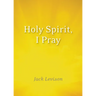 Holy Spirit, I Pray: Prayers for Morning and Nighttime, for Discernment, and Moments of Crisis