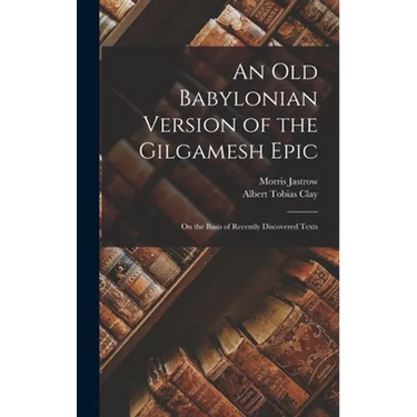 An Old Babylonian Version of the Gilgamesh Epic: On the Basis of Recently Discovered Texts