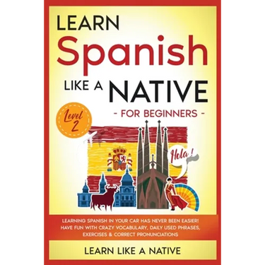 Learn Spanish Like a Native for Beginners - Level 2: Learning Spanish in Your Car Has Never Been Easier! Have Fun with Crazy Vocabulary, Daily Used Ph