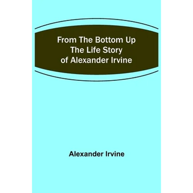 From the Bottom Up: The Life Story of Alexander Irvine