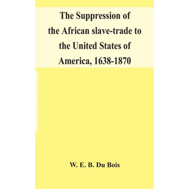 The Suppression Of The African Slave-Trade To The United States Of America, 1638-1870