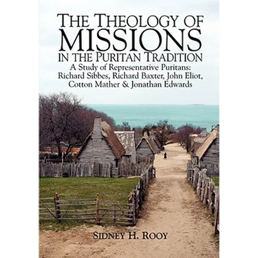 The Theology of Missions in the Puritan Tradition: A Study of Representative Puritans: Sibbes, Baxter, Eliot, Mather & Edwards