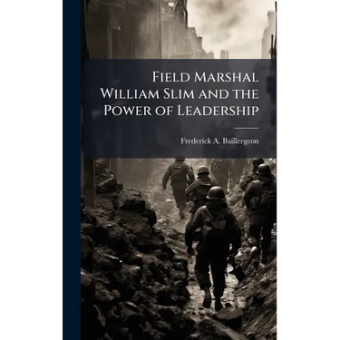 Field Marshal William Slim and the Power of Leadership
